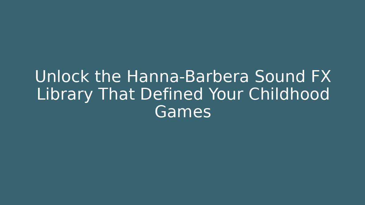 Unlock the Hanna-Barbera Sound FX Library That Defined Your Childhood Games