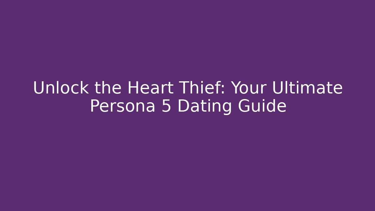 Unlock the Heart Thief: Your Ultimate Persona 5 Dating Guide