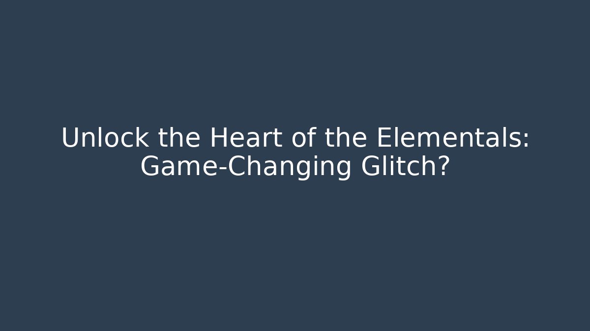 Unlock the Heart of the Elementals: Game-Changing Glitch?
