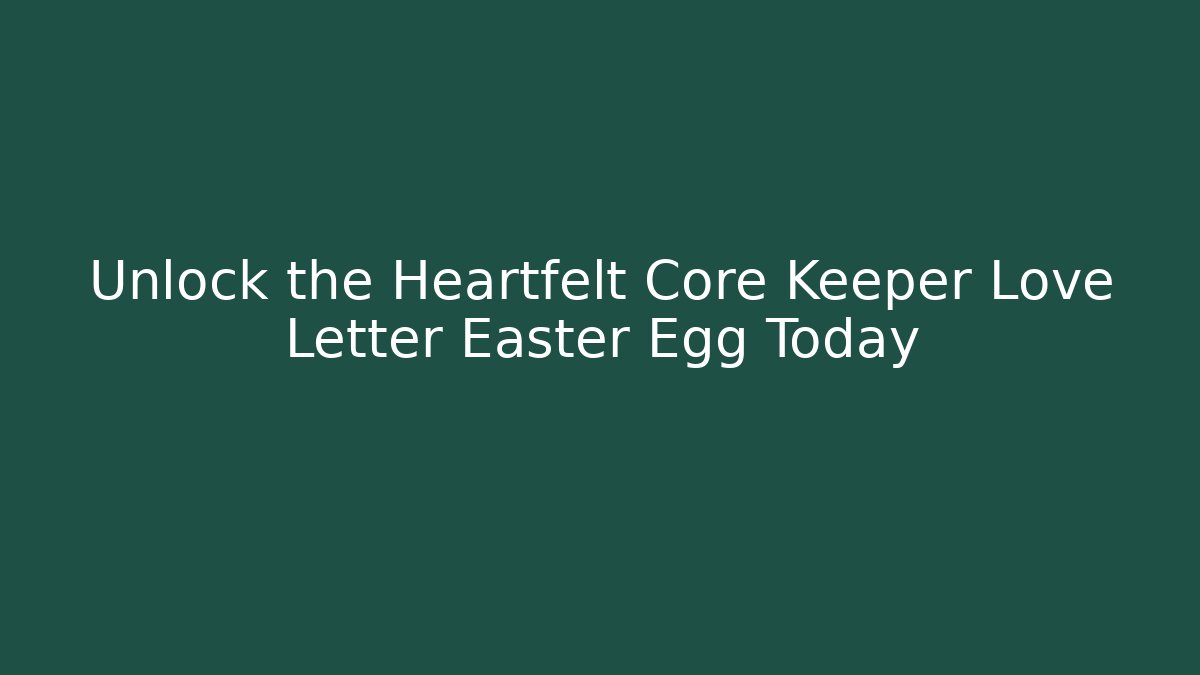 Unlock the Heartfelt Core Keeper Love Letter Easter Egg Today