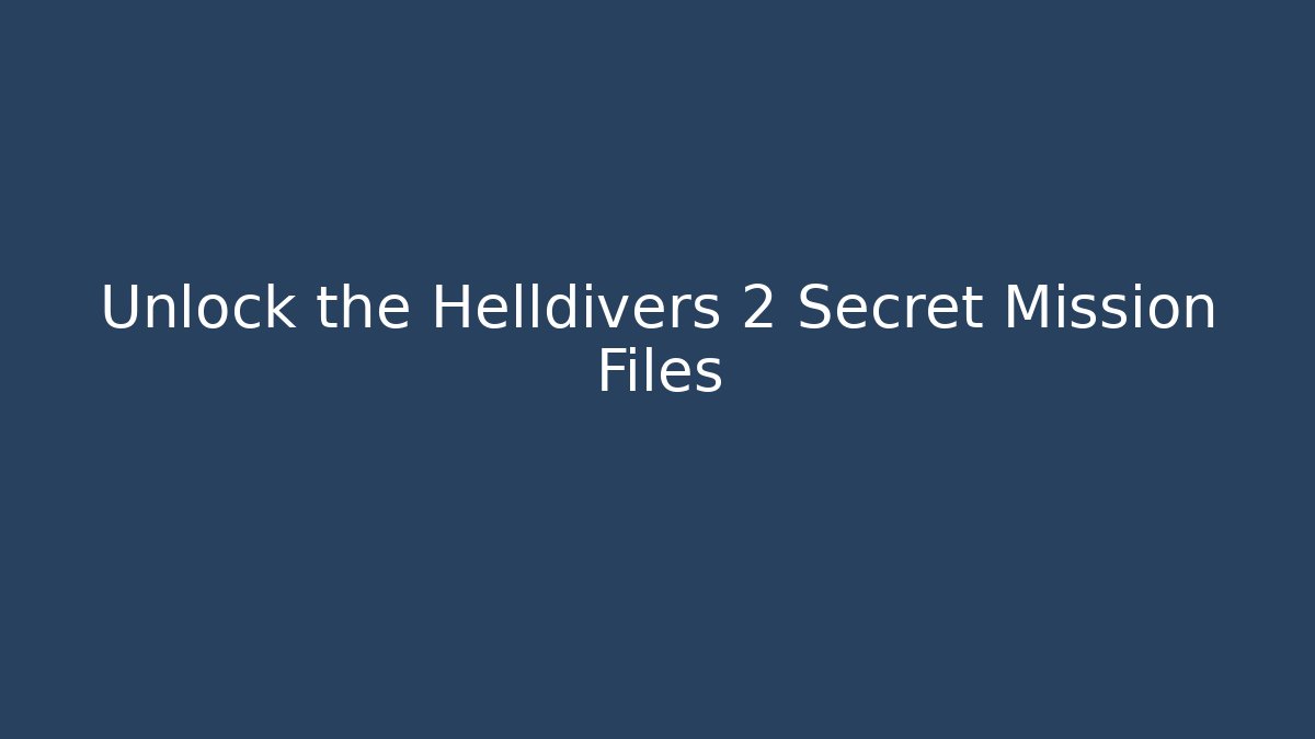 Unlock the Helldivers 2 Secret Mission Files