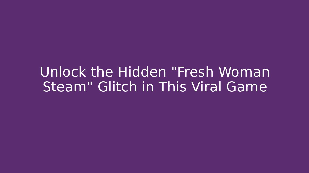 Unlock the Hidden "Fresh Woman Steam" Glitch in This Viral Game