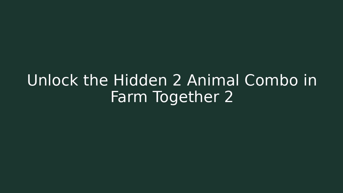 Unlock the Hidden 2 Animal Combo in Farm Together 2