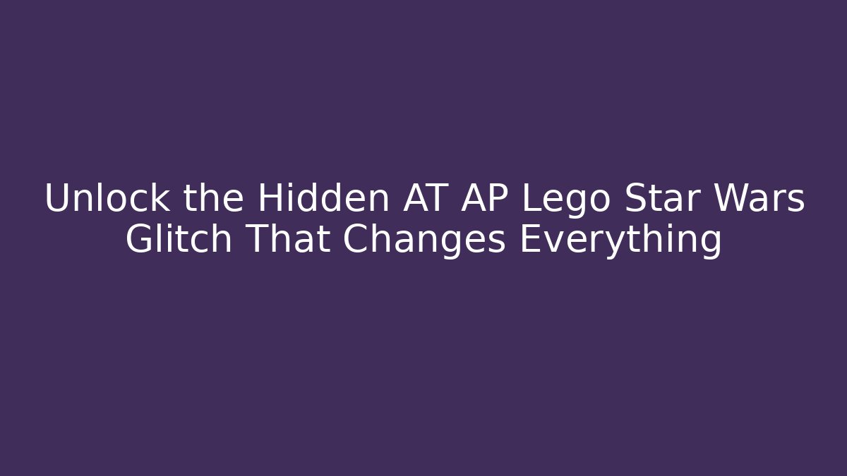 Unlock the Hidden AT AP Lego Star Wars Glitch That Changes Everything