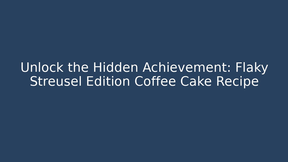 Unlock the Hidden Achievement: Flaky Streusel Edition Coffee Cake Recipe