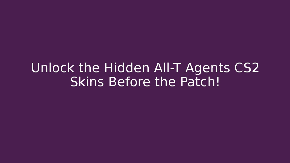 Unlock the Hidden All-T Agents CS2 Skins Before the Patch!