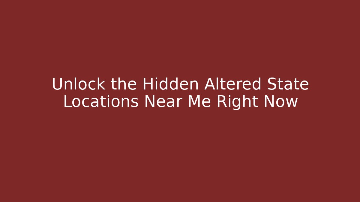 Unlock the Hidden Altered State Locations Near Me Right Now