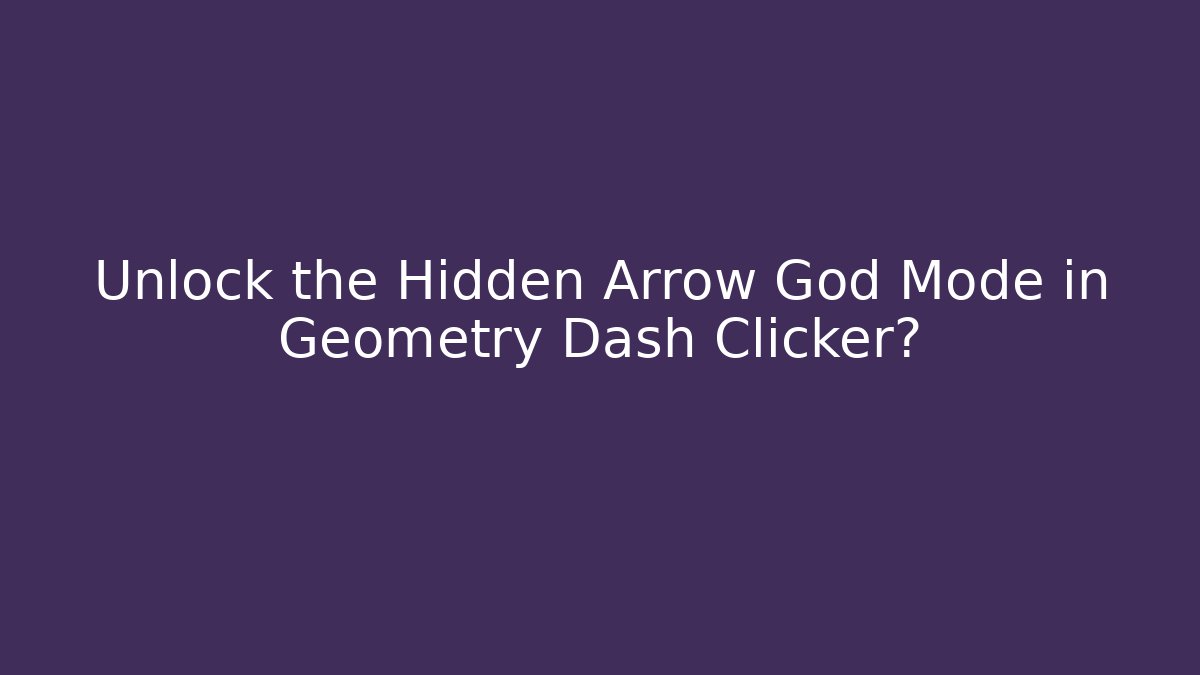 Unlock the Hidden Arrow God Mode in Geometry Dash Clicker?