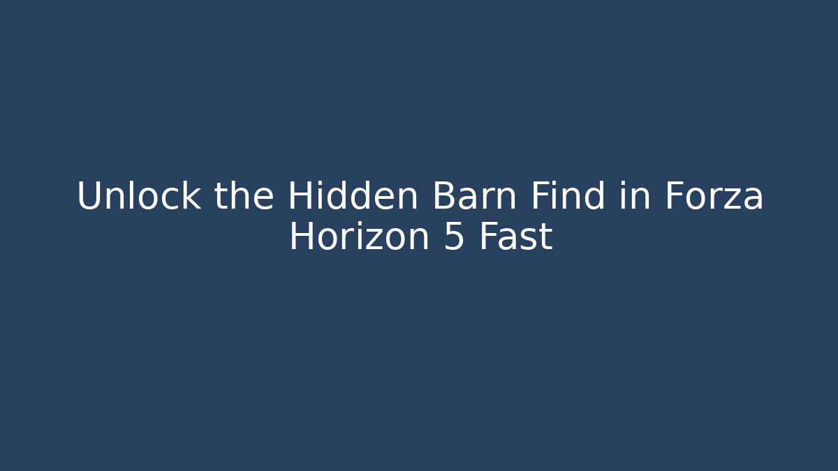 Unlock the Hidden Barn Find in Forza Horizon 5 Fast