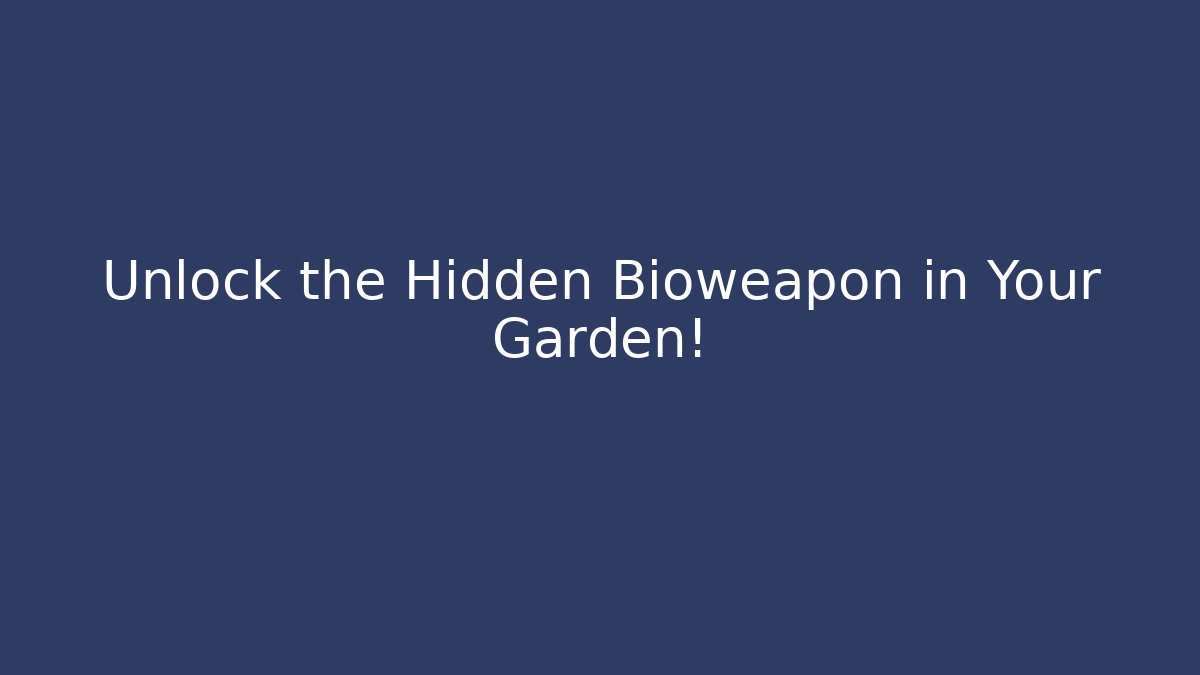 Unlock the Hidden Bioweapon in Your Garden!