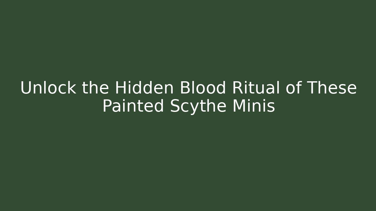 Unlock the Hidden Blood Ritual of These Painted Scythe Minis