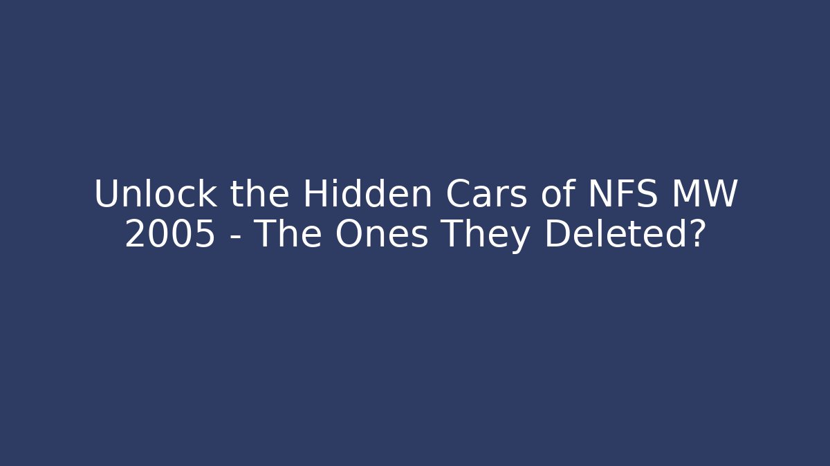 Unlock the Hidden Cars of NFS MW 2005 – The Ones They Deleted?