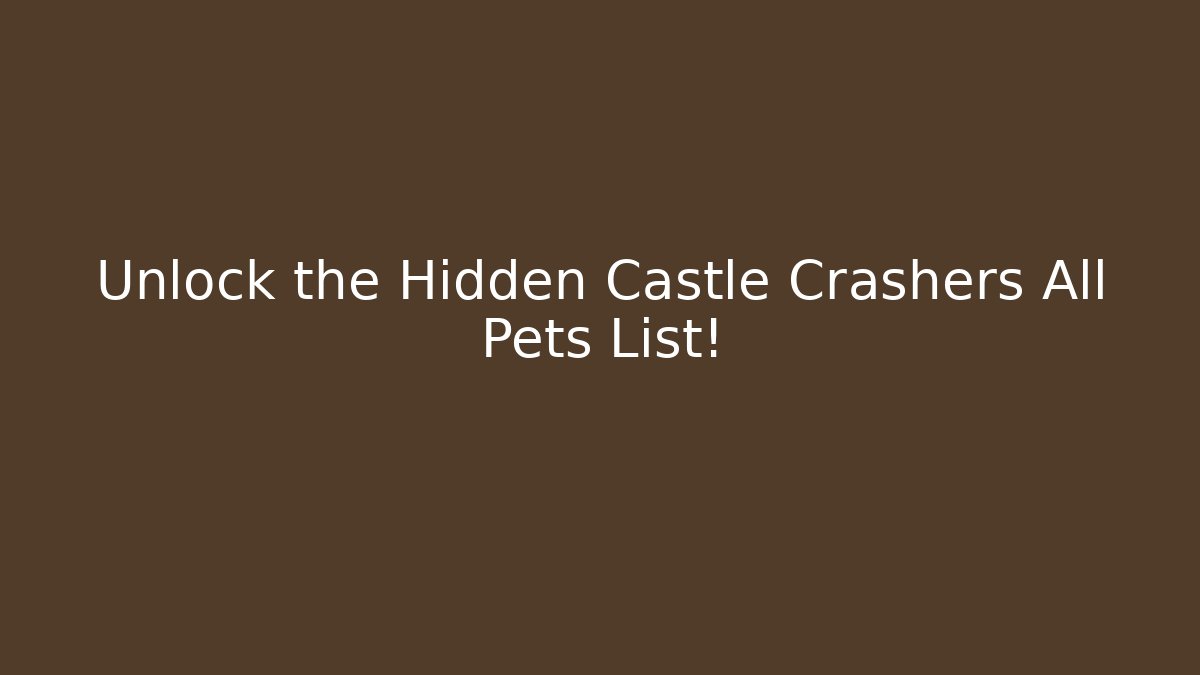 Unlock the Hidden Castle Crashers All Pets List!