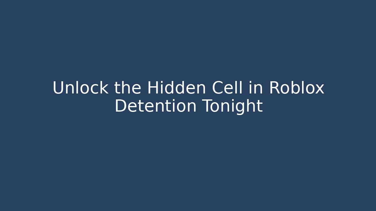Unlock the Hidden Cell in Roblox Detention Tonight