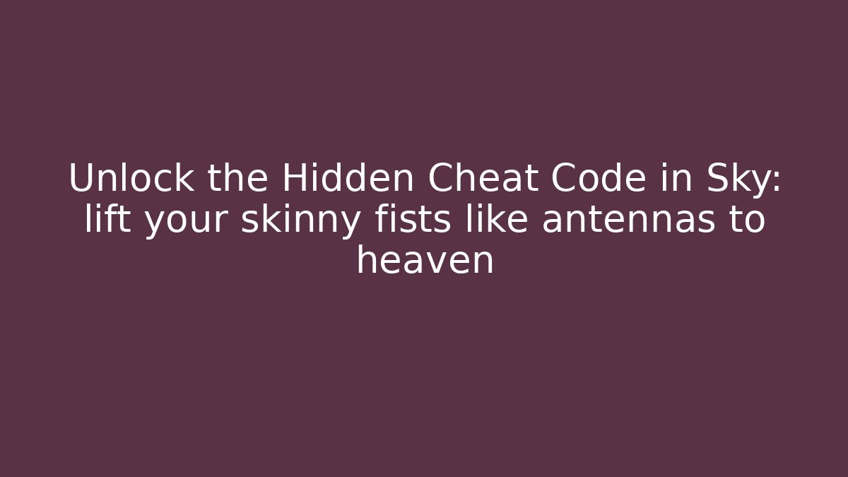 Unlock the Hidden Cheat Code in Sky: lift your skinny fists like antennas to heaven