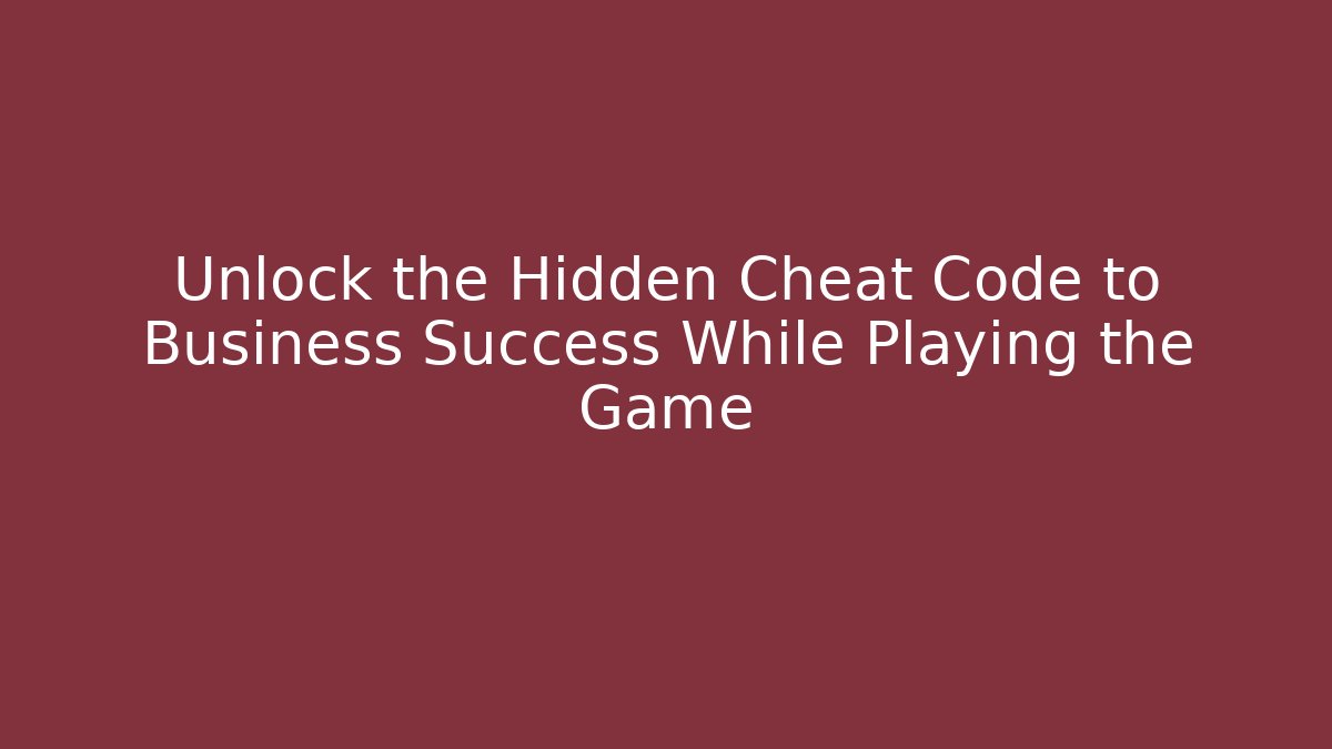 Unlock the Hidden Cheat Code to Business Success While Playing the Game