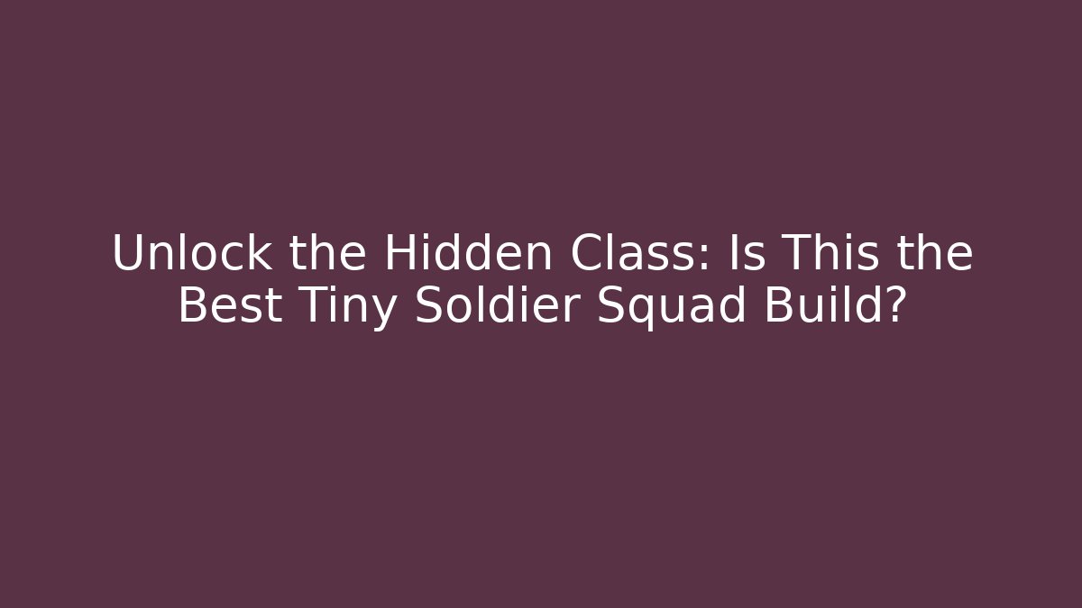 Unlock the Hidden Class: Is This the Best Tiny Soldier Squad Build?