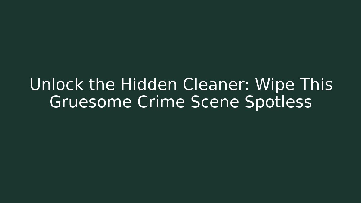 Unlock the Hidden Cleaner: Wipe This Gruesome Crime Scene Spotless