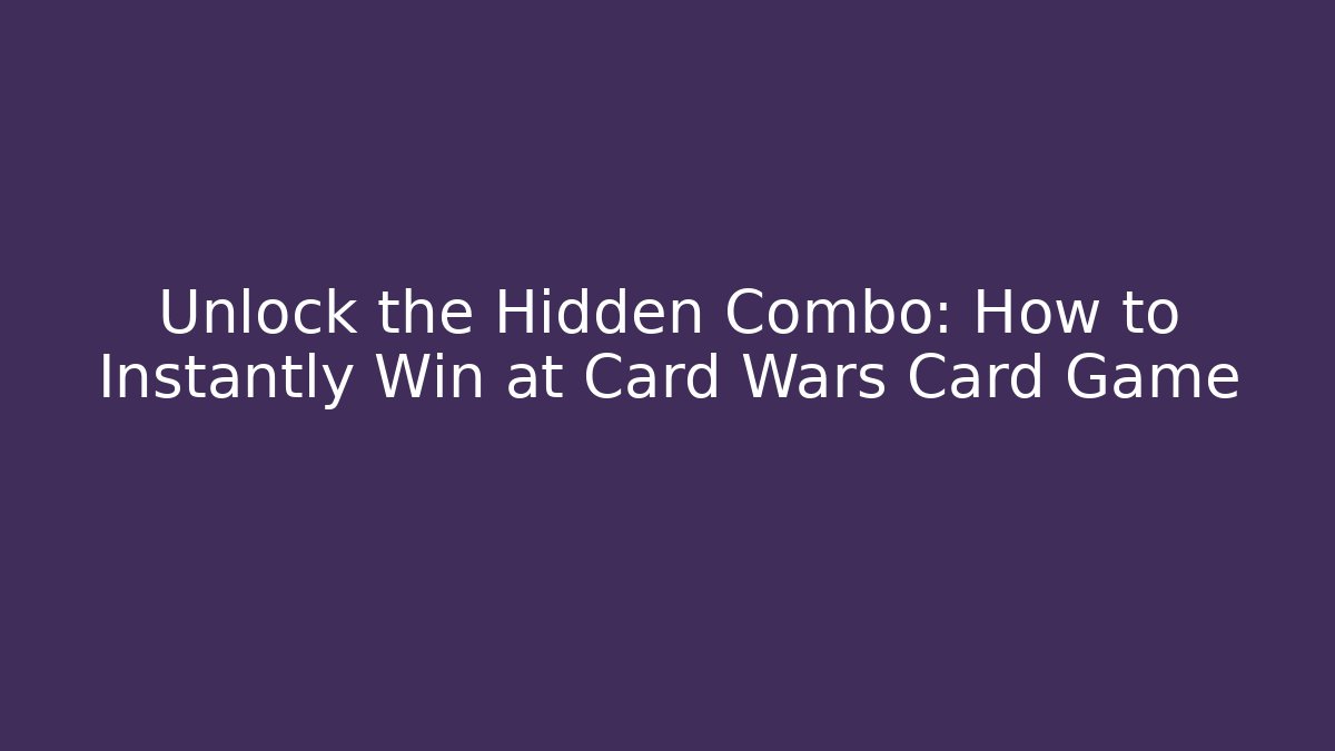 Unlock the Hidden Combo: How to Instantly Win at Card Wars Card Game