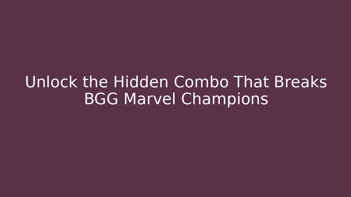 Unlock the Hidden Combo That Breaks BGG Marvel Champions