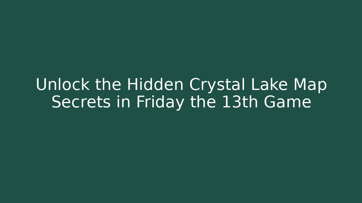 Unlock the Hidden Crystal Lake Map Secrets in Friday the 13th Game
