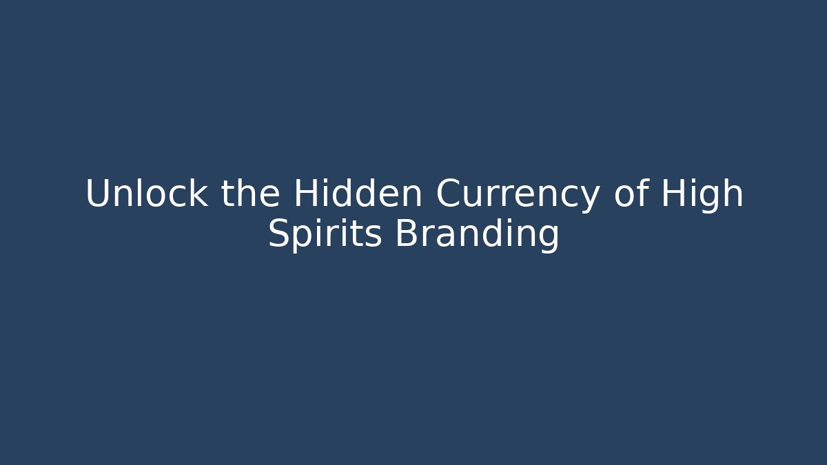 Unlock the Hidden Currency of High Spirits Branding