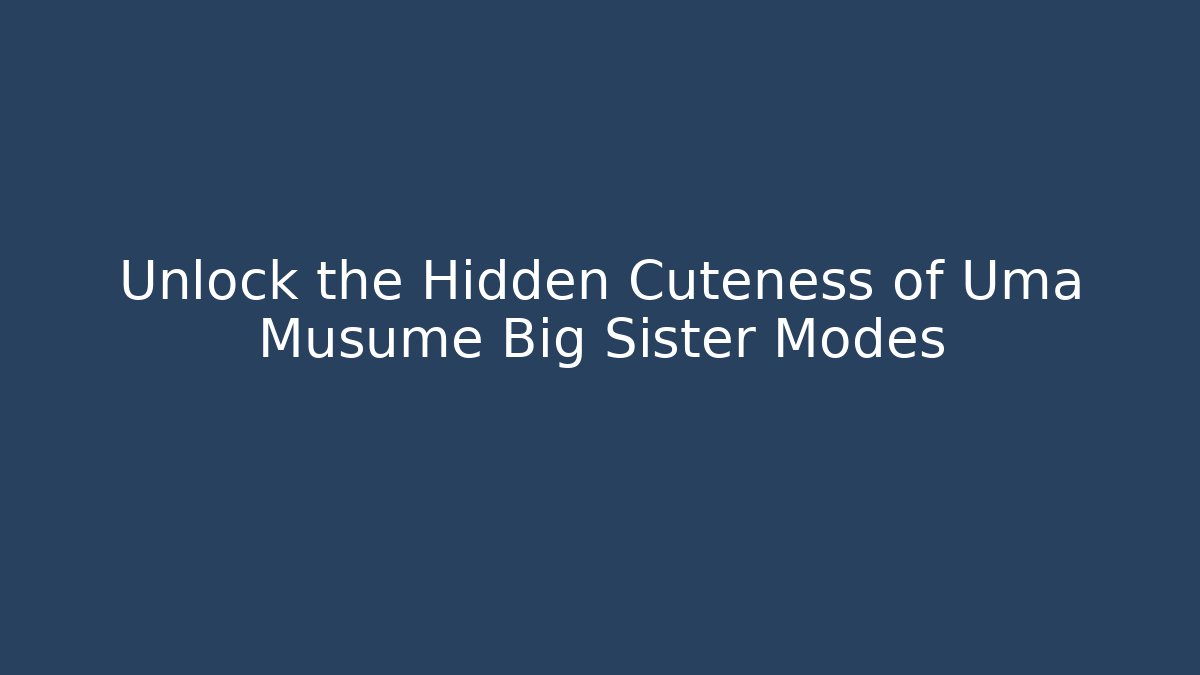 Unlock the Hidden Cuteness of Uma Musume Big Sister Modes
