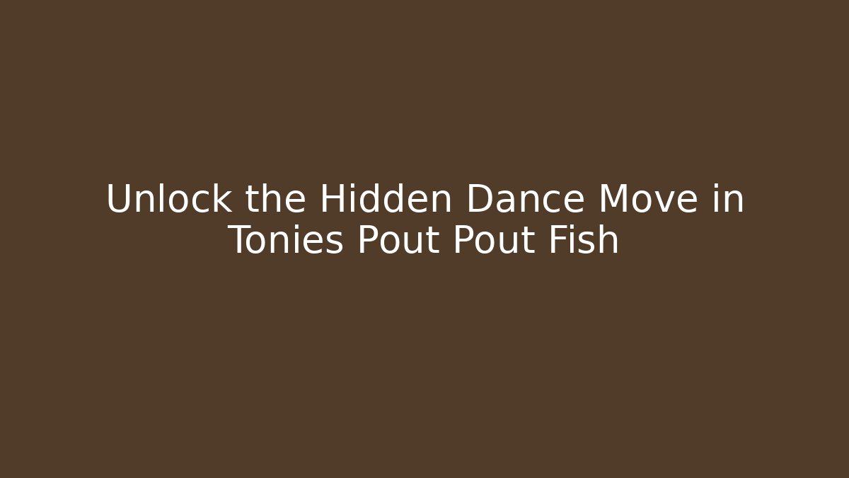 Unlock the Hidden Dance Move in Tonies Pout Pout Fish
