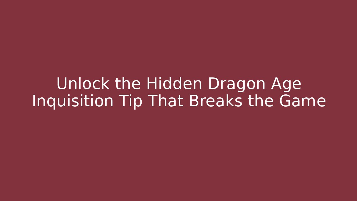 Unlock the Hidden Dragon Age Inquisition Tip That Breaks the Game