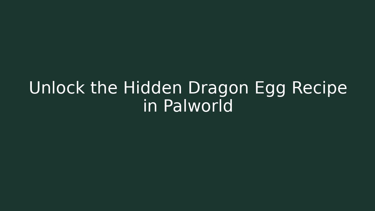 Unlock the Hidden Dragon Egg Recipe in Palworld