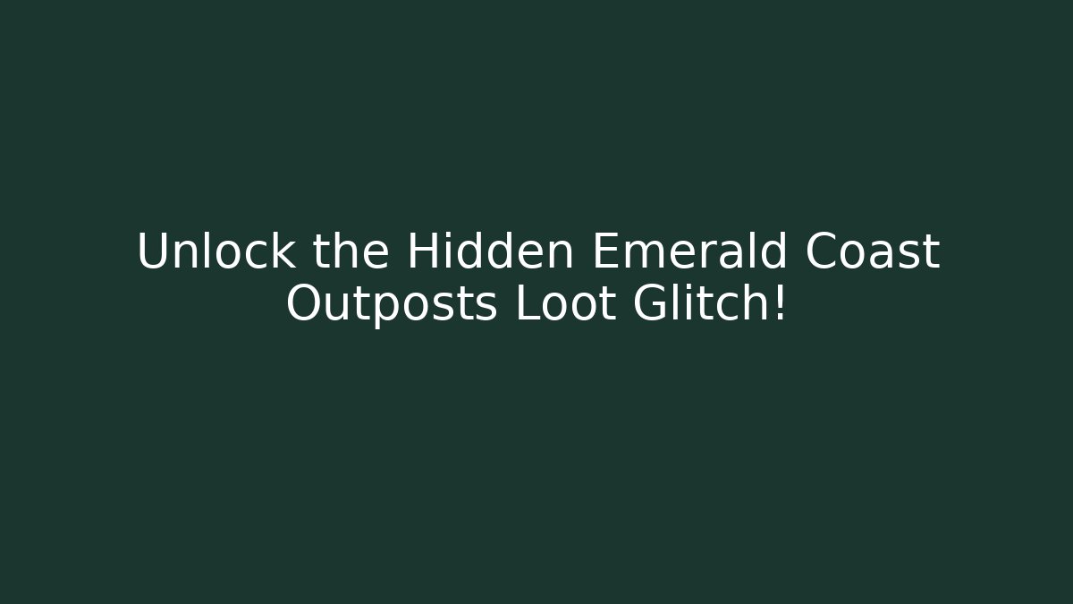 Unlock the Hidden Emerald Coast Outposts Loot Glitch!