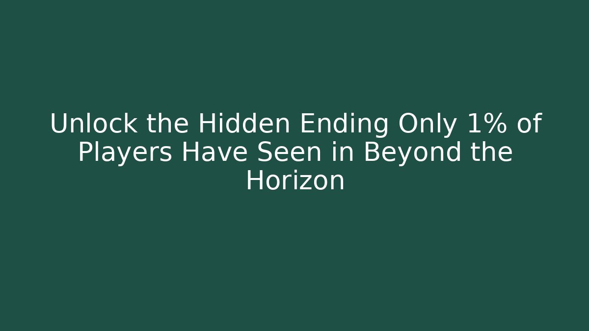 Unlock the Hidden Ending Only 1% of Players Have Seen in Beyond the Horizon