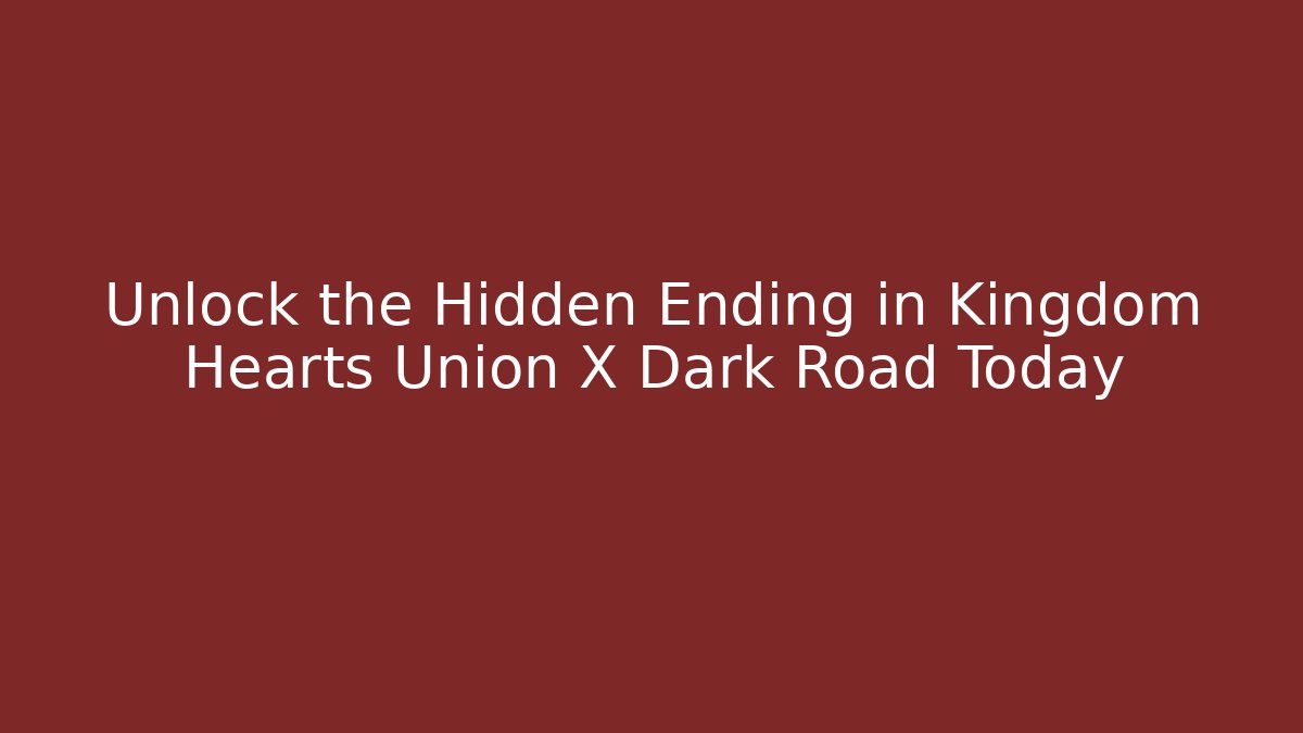 Unlock the Hidden Ending in Kingdom Hearts Union X Dark Road Today