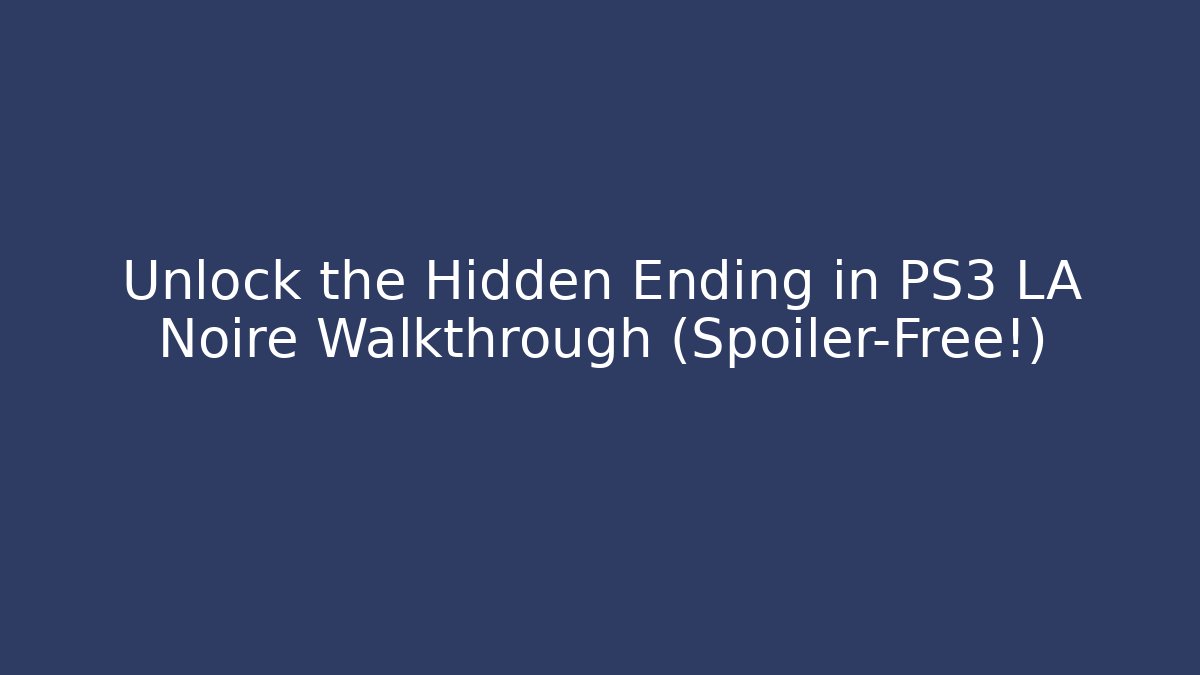 Unlock the Hidden Ending in PS3 LA Noire Walkthrough (Spoiler-Free!)
