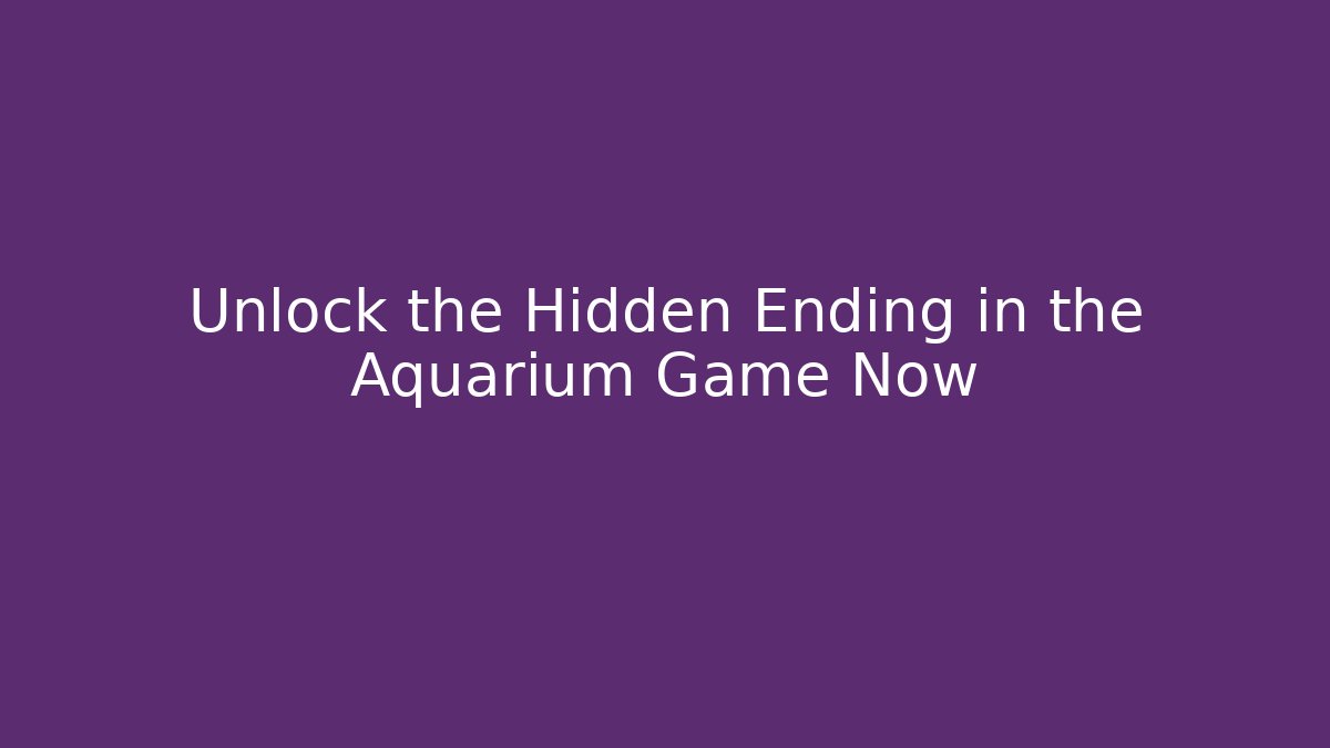 Unlock the Hidden Ending in the Aquarium Game Now