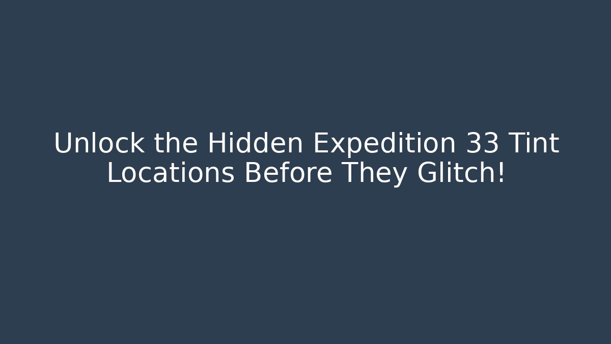 Unlock the Hidden Expedition 33 Tint Locations Before They Glitch!