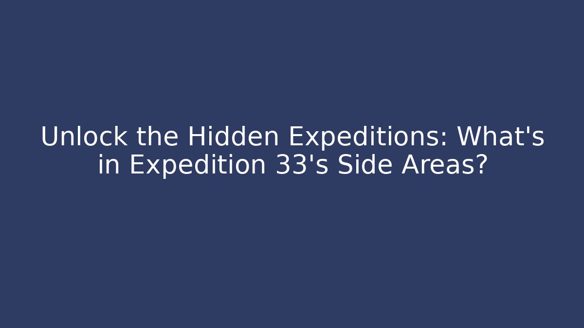 Unlock the Hidden Expeditions: What's in Expedition 33's Side Areas?
