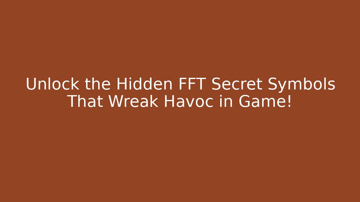 Unlock the Hidden FFT Secret Symbols That Wreak Havoc in Game!