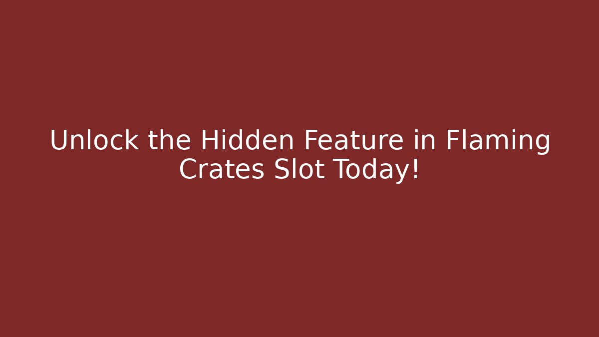 Unlock the Hidden Feature in Flaming Crates Slot Today!