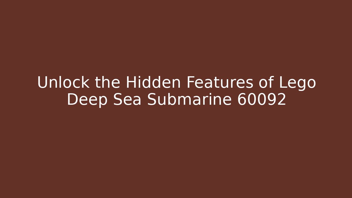 Unlock the Hidden Features of Lego Deep Sea Submarine 60092
