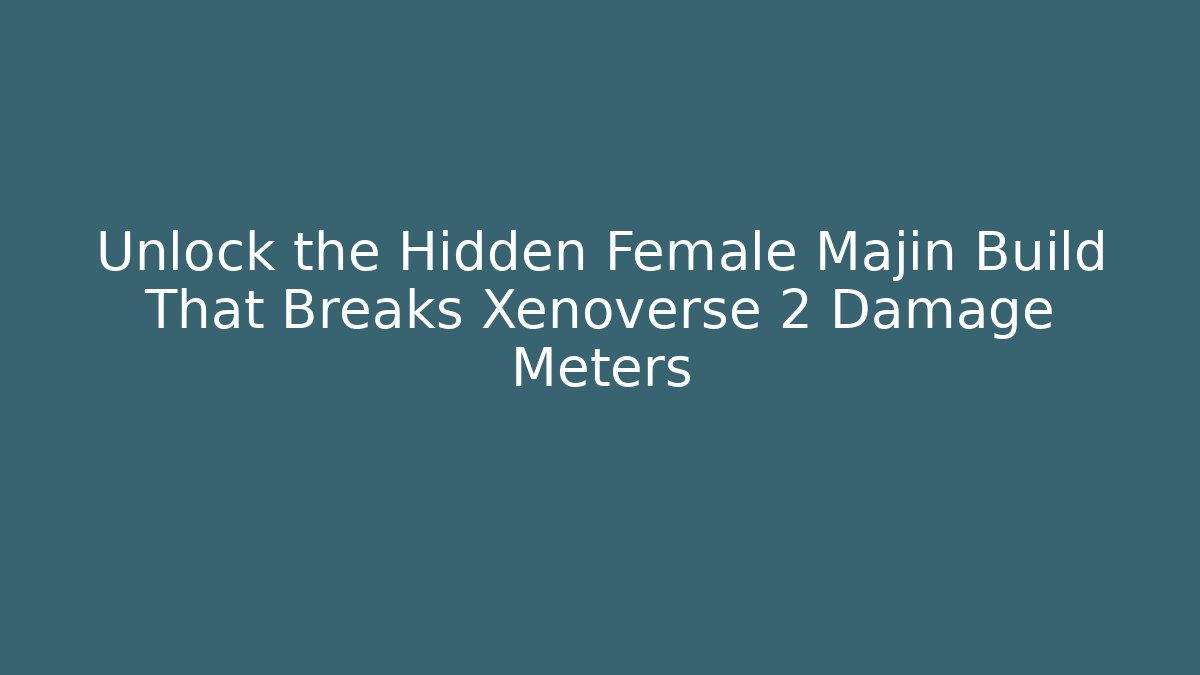 Unlock the Hidden Female Majin Build That Breaks Xenoverse 2 Damage Meters