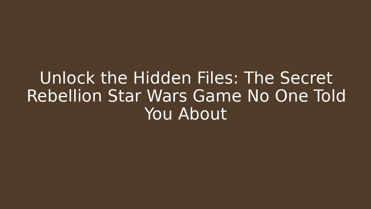 Unlock the Hidden Files: The Secret Rebellion Star Wars Game No One Told You About