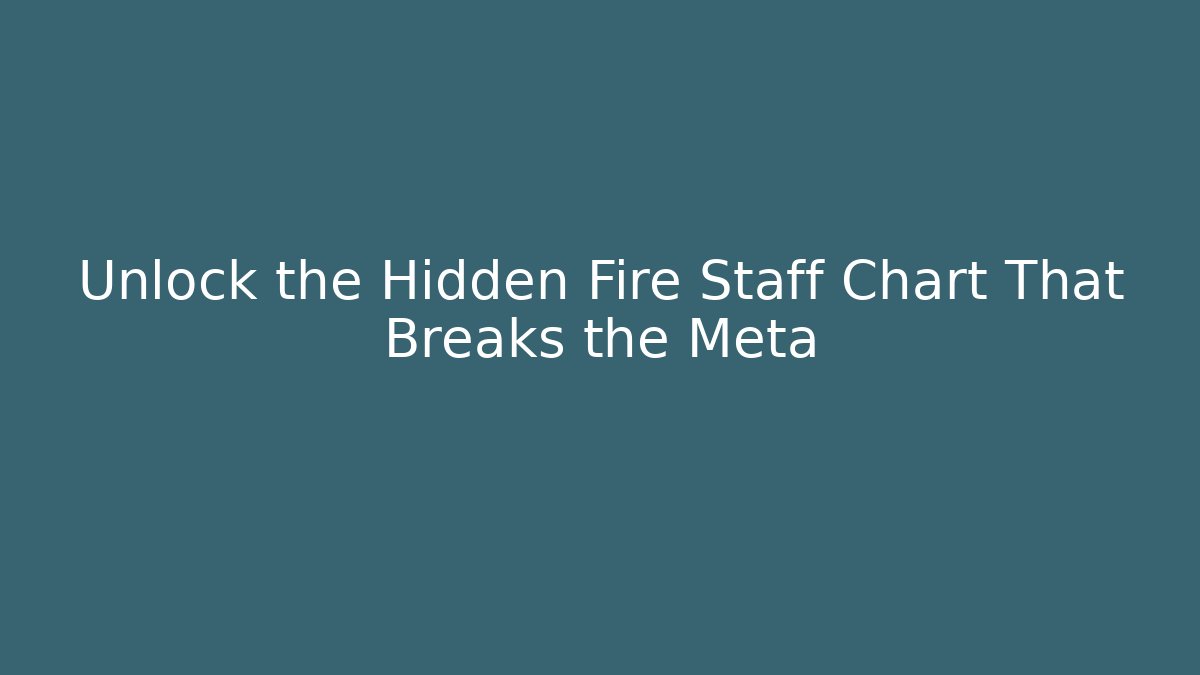 Unlock the Hidden Fire Staff Chart That Breaks the Meta
