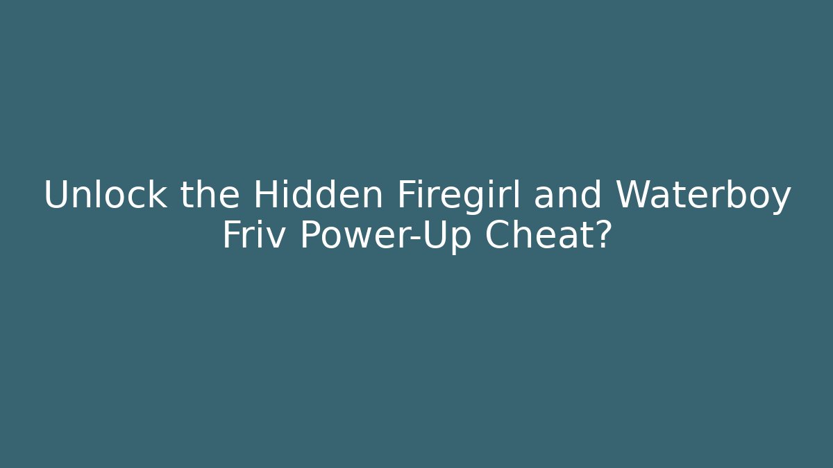 Unlock the Hidden Firegirl and Waterboy Friv Power-Up Cheat?