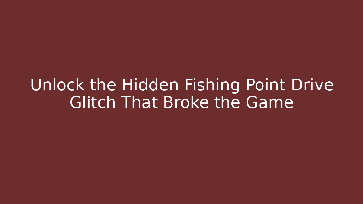 Unlock the Hidden Fishing Point Drive Glitch That Broke the Game