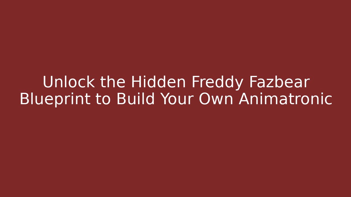 Unlock the Hidden Freddy Fazbear Blueprint to Build Your Own Animatronic