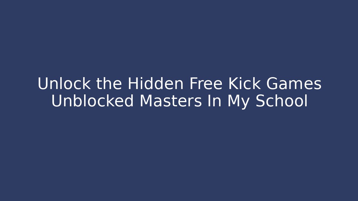 Unlock the Hidden Free Kick Games Unblocked Masters In My School