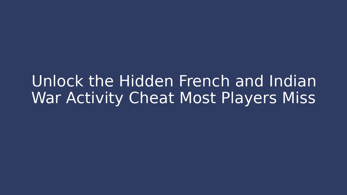 Unlock the Hidden French and Indian War Activity Cheat Most Players Miss