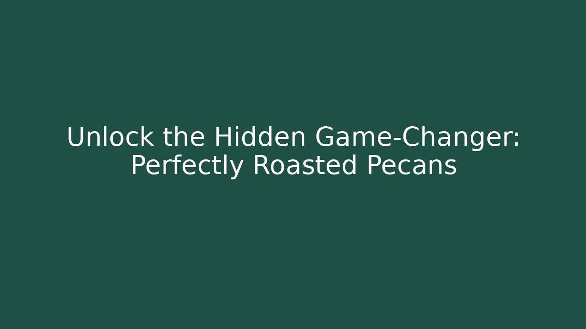 Unlock the Hidden Game-Changer: Perfectly Roasted Pecans