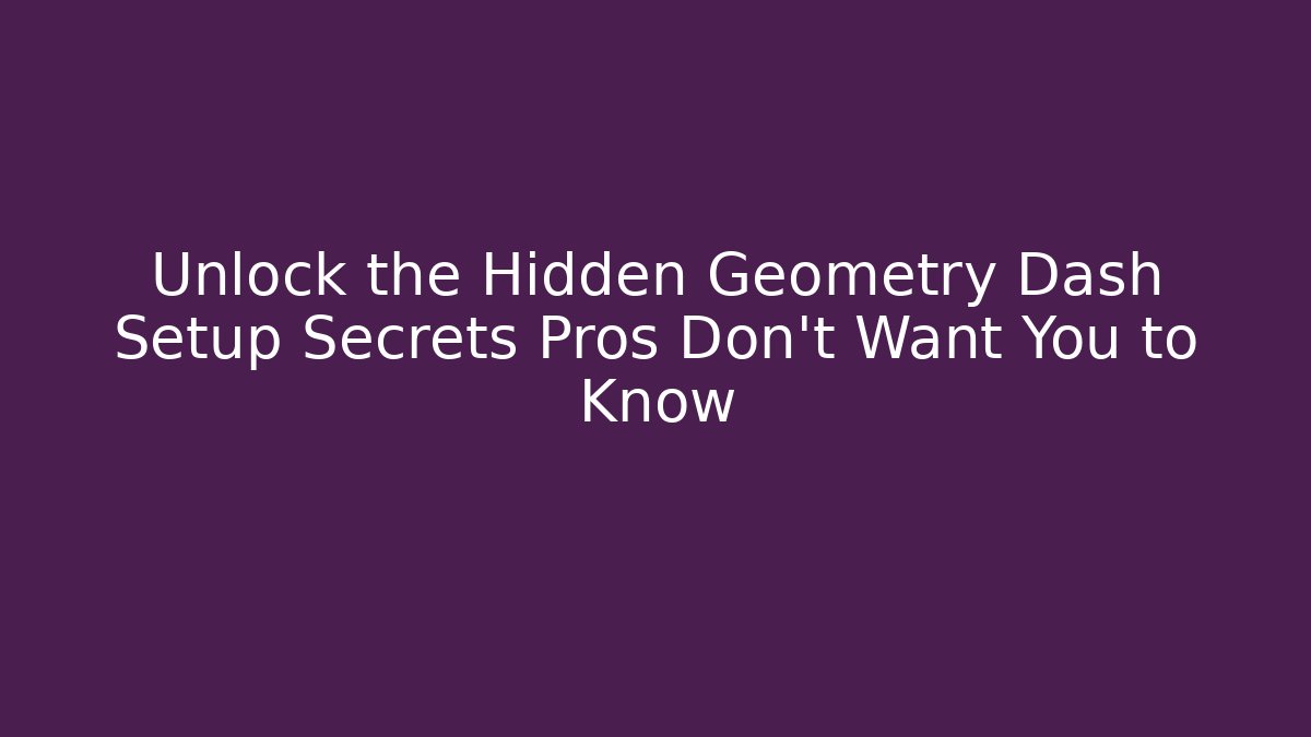 Unlock the Hidden Geometry Dash Setup Secrets Pros Don't Want You to Know